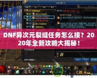 DNF異次元裂縫任務(wù)怎么接？2020年全新攻略大揭秘！