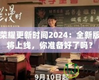 王者榮耀更新時間2024：全新版本即將上線，你準備好了嗎？