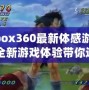 Xbox360最新體感游戲：全新游戲體驗(yàn)帶你進(jìn)入虛擬與現(xiàn)實(shí)的奇妙世界