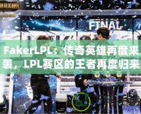 FakerLPL：傳奇英雄再度來襲，LPL賽區(qū)的王者再度歸來