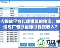 廣告投放平臺代理賺錢的秘密：如何通過廣告聯(lián)盟賺取穩(wěn)定收入？