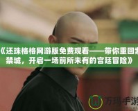 《還珠格格網(wǎng)游版免費(fèi)觀看——帶你重回紫禁城，開啟一場前所未有的宮廷冒險(xiǎn)》