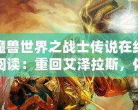 魔獸世界之戰(zhàn)士傳說在線閱讀：重回艾澤拉斯，體驗不一樣的英雄傳說