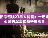 《使命召喚21單人戰(zhàn)役：一場(chǎng)震撼心靈的沉浸式戰(zhàn)爭(zhēng)體驗(yàn)》