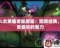 LOL女英雄老版原畫：回顧經(jīng)典，感受最初的魅力