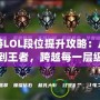 手游LOL段位提升攻略：從青銅到王者，跨越每一層級的秘籍！