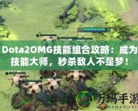 Dota2OMG技能組合攻略：成為技能大師，秒殺敵人不是夢(mèng)！