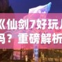 《仙劍7好玩兒嗎？重磅解析：這款游戲究竟如何讓你欲罷不能？》