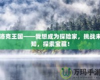 洛克王國——我想成為探險家，挑戰(zhàn)未知，探索寶藏！