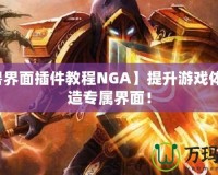 【魔獸界面插件教程NGA】提升游戲體驗，打造專屬界面！