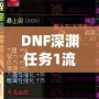 DNF深淵任務1流程全解析，輕松完成挑戰(zhàn)！