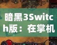 暗黑3Switch版：在掌機上重溫經典，探索暗黑世界的新旅程