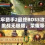 地牢獵手2最終BOSS攻略：挑戰(zhàn)無極限，榮耀等你來戰(zhàn)！