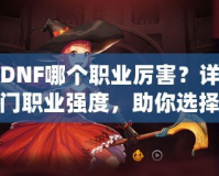 韓版DNF哪個職業(yè)厲害？詳細(xì)解析熱門職業(yè)強(qiáng)度，助你選擇最適合的職業(yè)！