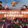 DNF什么職業(yè)好玩？揭曉最受歡迎的職業(yè)選擇！