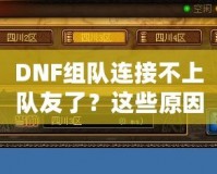 DNF組隊連接不上隊友了？這些原因你都知道嗎？