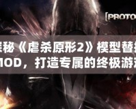 探秘《虐殺原形2》模型替換MOD，打造專屬的終極游戲體驗