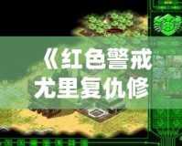 《紅色警戒尤里復仇修改器PC版：提升游戲體驗，開啟全新戰(zhàn)斗之旅！》