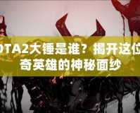 DOTA2大錘是誰(shuí)？揭開這位傳奇英雄的神秘面紗