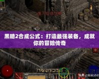 黑暗2合成公式：打造最強(qiáng)裝備，成就你的冒險傳奇