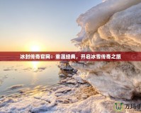 冰封傳奇官網：重溫經典，開啟冰雪傳奇之旅