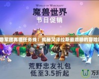 《魔獸軍團再臨任務(wù)線：揭秘艾澤拉斯最震撼的冒險篇章》