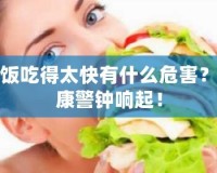 吃飯吃得太快有什么危害？健康警鐘響起！