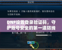 DNF設(shè)置登錄驗證碼，守護賬號安全的第一道防線