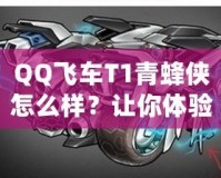 QQ飛車T1青蜂俠怎么樣？讓你體驗極速與魅力的完美結合