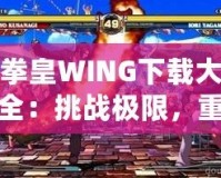 拳皇WING下載大全：挑戰(zhàn)極限，重燃激情！