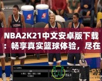 NBA2K21中文安卓版下載：暢享真實籃球體驗，盡在掌中