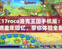 《17roco洛克王國手機版：重燃童年回憶，帶你體驗全新的冒險世界！》