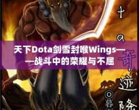 天下Dota劍雪封喉Wings——戰(zhàn)斗中的榮耀與不屈