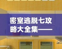 密室逃脫七攻略大全集——全方位破解技巧，讓你成為逃脫高手！