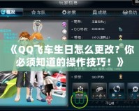 《QQ飛車生日怎么更改？你必須知道的操作技巧！》