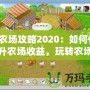 QQ農(nóng)場(chǎng)攻略2020：如何快速提升農(nóng)場(chǎng)收益，玩轉(zhuǎn)農(nóng)場(chǎng)生活！