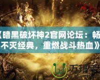 《暗黑破壞神2官網(wǎng)論壇：暢享不滅經(jīng)典，重燃戰(zhàn)斗熱血》