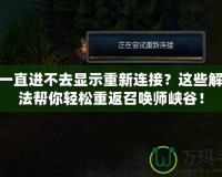 LOL一直進(jìn)不去顯示重新連接？這些解決方法幫你輕松重返召喚師峽谷！