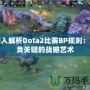 深入解析Dota2比賽BP規(guī)則：勝負關(guān)鍵的戰(zhàn)略藝術(shù)