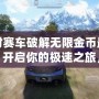 絕對(duì)賽車破解無(wú)限金幣最新版：開啟你的極速之旅，盡情享受賽車世界的巔峰體驗(yàn)