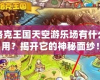 洛克王國天空游樂場有什么用？揭開它的神秘面紗！