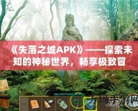 《失落之城APK》——探索未知的神秘世界，暢享極致冒險(xiǎn)體驗(yàn)！