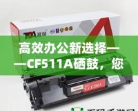 高效辦公新選擇——CF511A硒鼓，您的智能打印伙伴