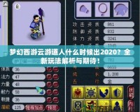 夢(mèng)幻西游云游道人什么時(shí)候出2020？全新玩法解析與期待！