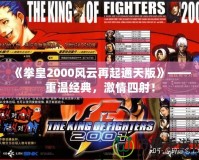 《拳皇2000風(fēng)云再起通天版》——重溫經(jīng)典，激情四射！