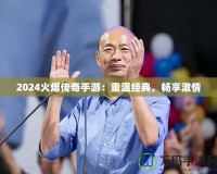 2024火爆傳奇手游：重溫經(jīng)典，暢享激情