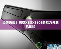 經(jīng)典再現(xiàn)！感受XBOX360S的魅力與超凡體驗(yàn)