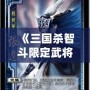 《三國殺智斗限定武將箱：策略與智慧的完美結(jié)合》