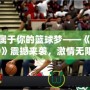 打造屬于你的籃球夢——《NBA2K19》震撼來襲，激情無限，挑戰(zhàn)無極限！