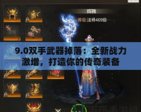 9.0雙手武器掉落：全新戰(zhàn)力激增，打造你的傳奇裝備